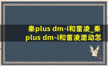 秦plus dm-i和雷凌_秦plus dm-i和雷凌混动怎么选